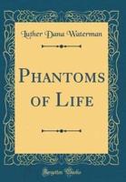 Phantoms of Life (Classic Reprint)