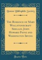 The Romance of Mary Wollstonecraft Shelley, John Howard Payne and Washington Irving (Classic Reprint)