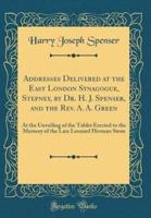 Addresses Delivered at the East London Synagogue, Stepney, by Dr. H. J. Spenser, and the REV. A. A. Green
