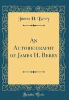 An Autobiography of James H. Berry (Classic Reprint)