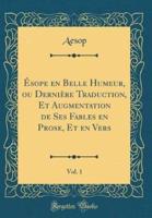 Ï¿½sope En Belle Humeur, Ou Derniï¿½re Traduction, Et Augmentation De Ses Fables En Prose, Et En Vers, Vol. 1 (Classic Reprint)