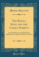 The Royall King, and the Loyall Subject