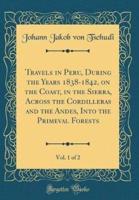Travels in Peru, During the Years 1838-1842, on the Coast, in the Sierra, Across the Cordilleras and the Andes, Into the Primeval Forests, Vol. 1 of 2 (Classic Reprint)