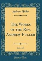 The Works of the Rev. Andrew Fuller, Vol. 4 of 8 (Classic Reprint)