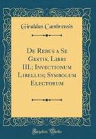 De Rebus a Se Gestis, Libri III.; Invectionum Libellus; Symbolum Electorum (Classic Reprint)