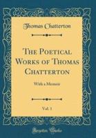 The Poetical Works of Thomas Chatterton, Vol. 1