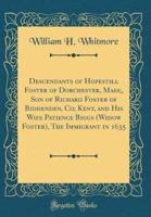 Descendants of Hopestill Foster of Dorchester, Mass;, Son of Richard Foster of Biddenden, Co; Kent, and His Wife Patience Biggs (Widow Foster), the Immigrant in 1635 (Classic Reprint)