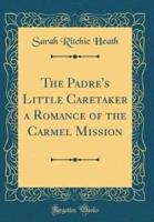 The Padre's Little Caretaker a Romance of the Carmel Mission (Classic Reprint)