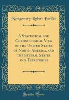 A Statistical and Chronological View of the United States of North America, and the Several States and Territories (Classic Reprint)