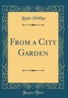 From a City Garden (Classic Reprint)