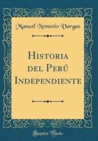 Historia Del Perï¿½ Independiente (Classic Reprint)