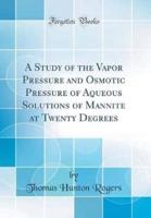 A Study of the Vapor Pressure and Osmotic Pressure of Aqueous Solutions of Mannite at Twenty Degrees (Classic Reprint)