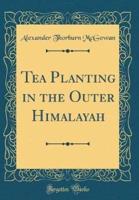Tea Planting in the Outer Himalayah (Classic Reprint)