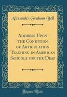 Address Upon the Condition of Articulation Teaching in American Schools for the Deaf (Classic Reprint)
