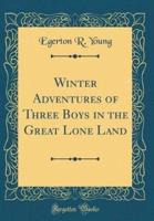 Winter Adventures of Three Boys in the Great Lone Land (Classic Reprint)