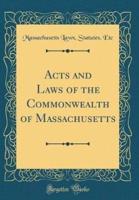 Acts and Laws of the Commonwealth of Massachusetts (Classic Reprint)