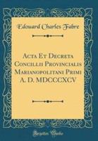 ACTA Et Decreta Concillii Provincialis Marianopolitani Primi A. D. MDCCCXCV (Classic Reprint)