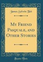 My Friend Pasquale, and Other Stories (Classic Reprint)