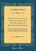 A Critical Account of the Life, Character, and Discourses of Mr. Alexander Morus