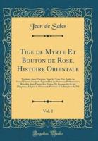Tige De Myrte Et Bouton De Rose, Histoire Orientale, Vol. 1