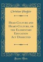Head-Culture and Heart-Culture, or the Elementary Education ACT Dissected (Classic Reprint)