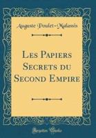 Les Papiers Secrets Du Second Empire (Classic Reprint)