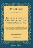 The Life and Complete Works in Prose and Verse of Robert Greene, M.A, Vol. 14 of 14