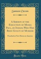 A Sermon at the Execution of Moses Paul, an Indian; Who Had Been Guilty of Murder