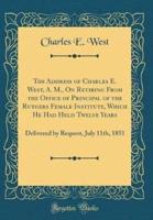 The Address of Charles E. West, A. M., on Retiring from the Office of Principal of the Rutgers Female Institute, Which He Had Held Twelve Years