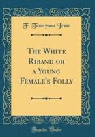 The White Riband or a Young Female's Folly (Classic Reprint)
