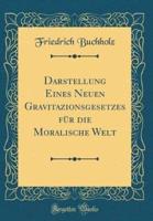 Darstellung Eines Neuen Gravitazionsgesetzes Fï¿½r Die Moralische Welt (Classic Reprint)
