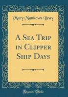 A Sea Trip in Clipper Ship Days (Classic Reprint)