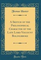 A Sketch of the Philosophical Character of the Late Lord Viscount Bolingbroke (Classic Reprint)