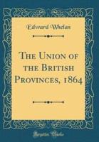 The Union of the British Provinces, 1864 (Classic Reprint)