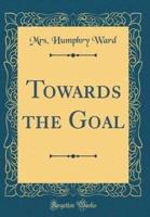 Towards the Goal (Classic Reprint)