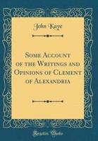 Some Account of the Writings and Opinions of Clement of Alexandria (Classic Reprint)