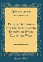 Private Devotions for the Morning and Evening of Every Day in the Week (Classic Reprint)