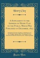 A Supplement to the Address of Henry Clay to the Public, Which Was Published in December, 1827