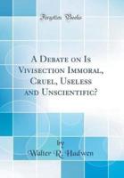 A Debate on Is Vivisection Immoral, Cruel, Useless and Unscientific? (Classic Reprint)