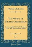 The Works of Thomas Chatterton, Vol. 1