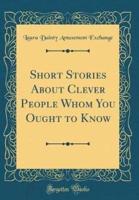 Short Stories About Clever People Whom You Ought to Know (Classic Reprint)