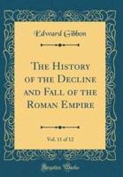 The History of the Decline and Fall of the Roman Empire, Vol. 11 of 12 (Classic Reprint)