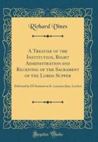 A Treatise of the Institution, Right Administration and Receiving of the Sacrament of the Lords Supper