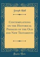 Contemplations on the Historical Passages of the Old and New Testaments (Classic Reprint)