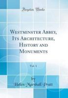 Westminster Abbey, Its Architecture, History and Monuments, Vol. 1 (Classic Reprint)