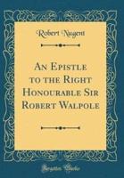 An Epistle to the Right Honourable Sir Robert Walpole (Classic Reprint)