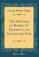 The Mistakes of Robert G. Ingersoll, on Nature and God (Classic Reprint)