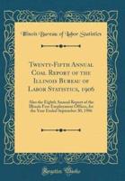 Twenty-Fifth Annual Coal Report of the Illinois Bureau of Labor Statistics, 1906