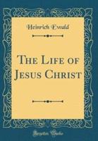The Life of Jesus Christ (Classic Reprint)