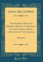 Ticonderoga Past and Present Mixed, a Companion to Lake George, Being a History of Ticonderoga